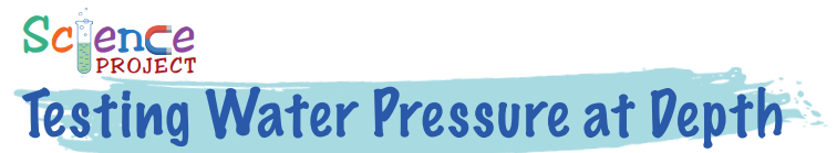 Science Project: Testing Water Pressure at Depth